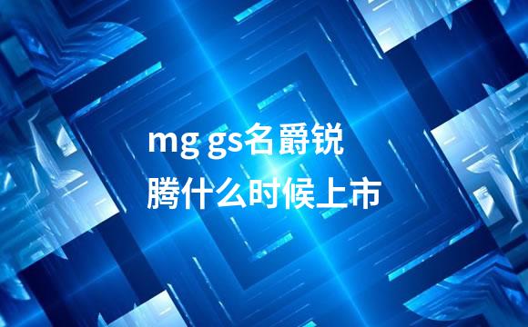 mg gs名爵锐腾什么时候上市